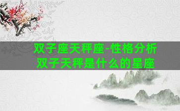 双子座天秤座-性格分析 双子天秤是什么的星座